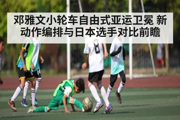 邓雅文小轮车自由式亚运卫冕 新动作编排与日本选手对比前瞻